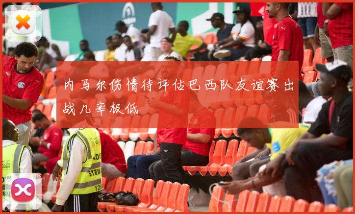 内马尔伤情待评估巴西队友谊赛出战几率极低