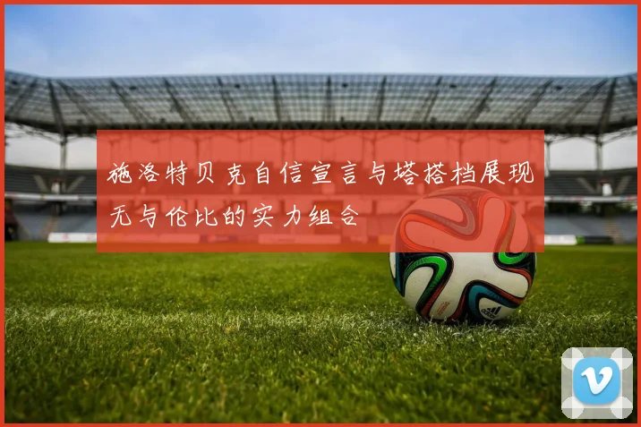 施洛特贝克自信宣言与塔搭档展现无与伦比的实力组合