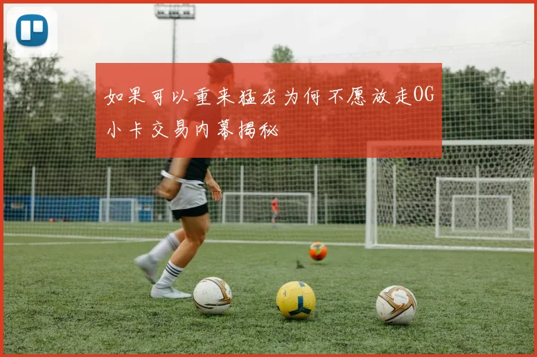 如果可以重来猛龙为何不愿放走OG小卡交易内幕揭秘
