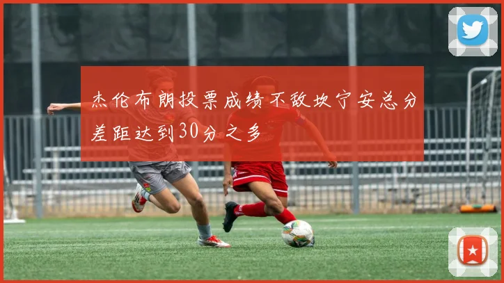 杰伦布朗投票成绩不敌坎宁安总分差距达到30分之多